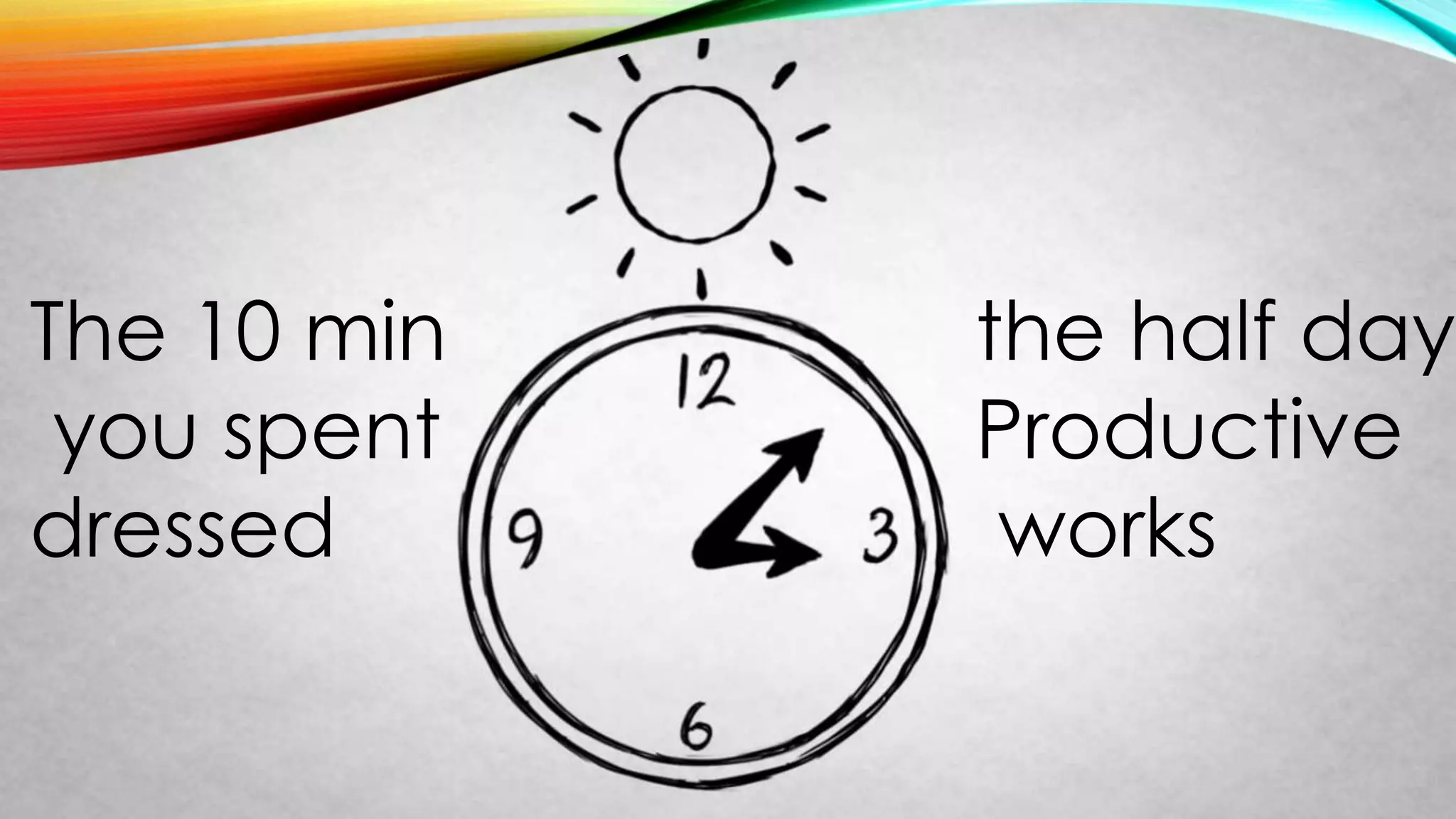 The 10 min
you spent
dressed
the half day
Productive
works
 