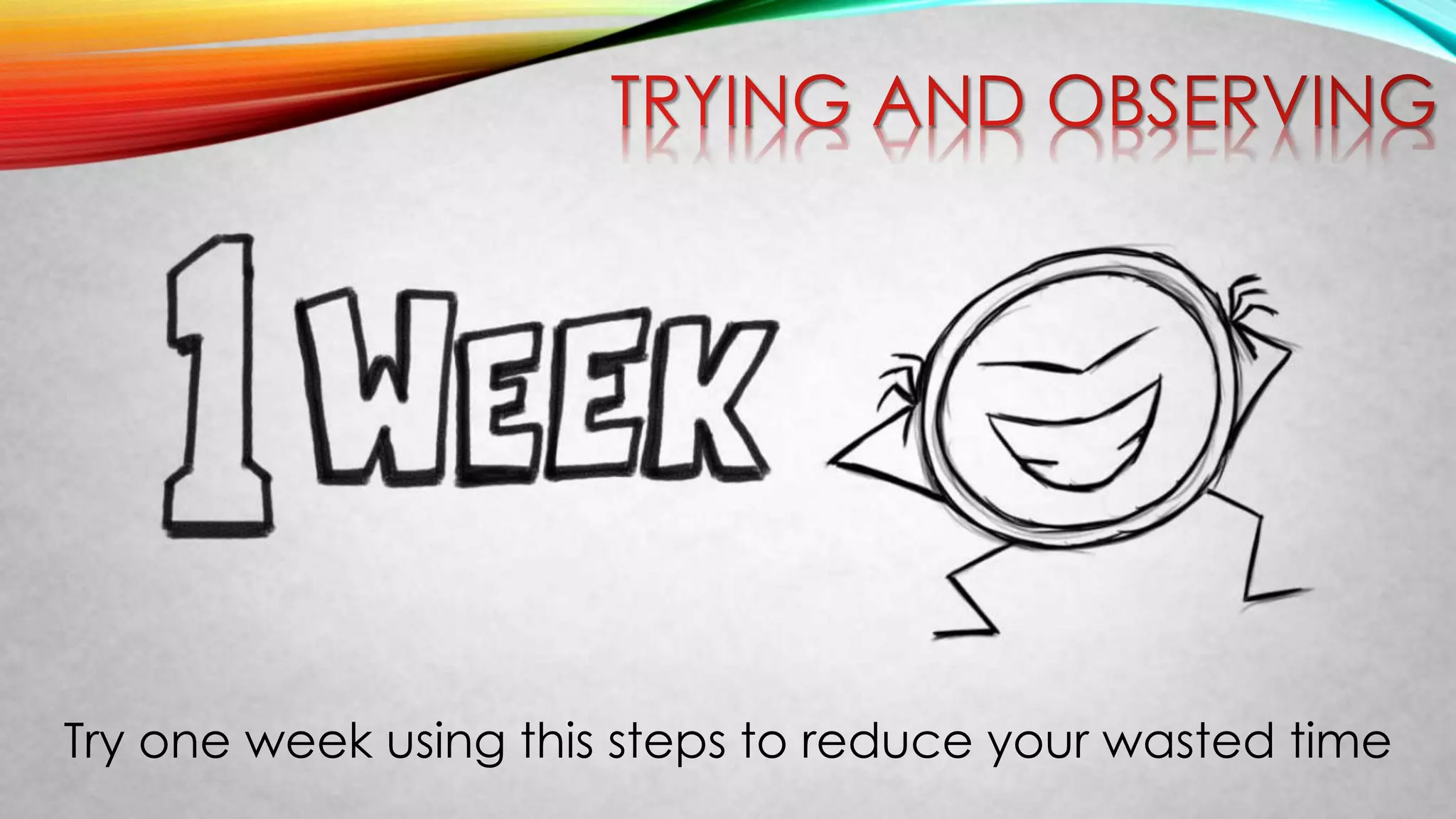 Try one week using this steps to reduce your wasted time
 