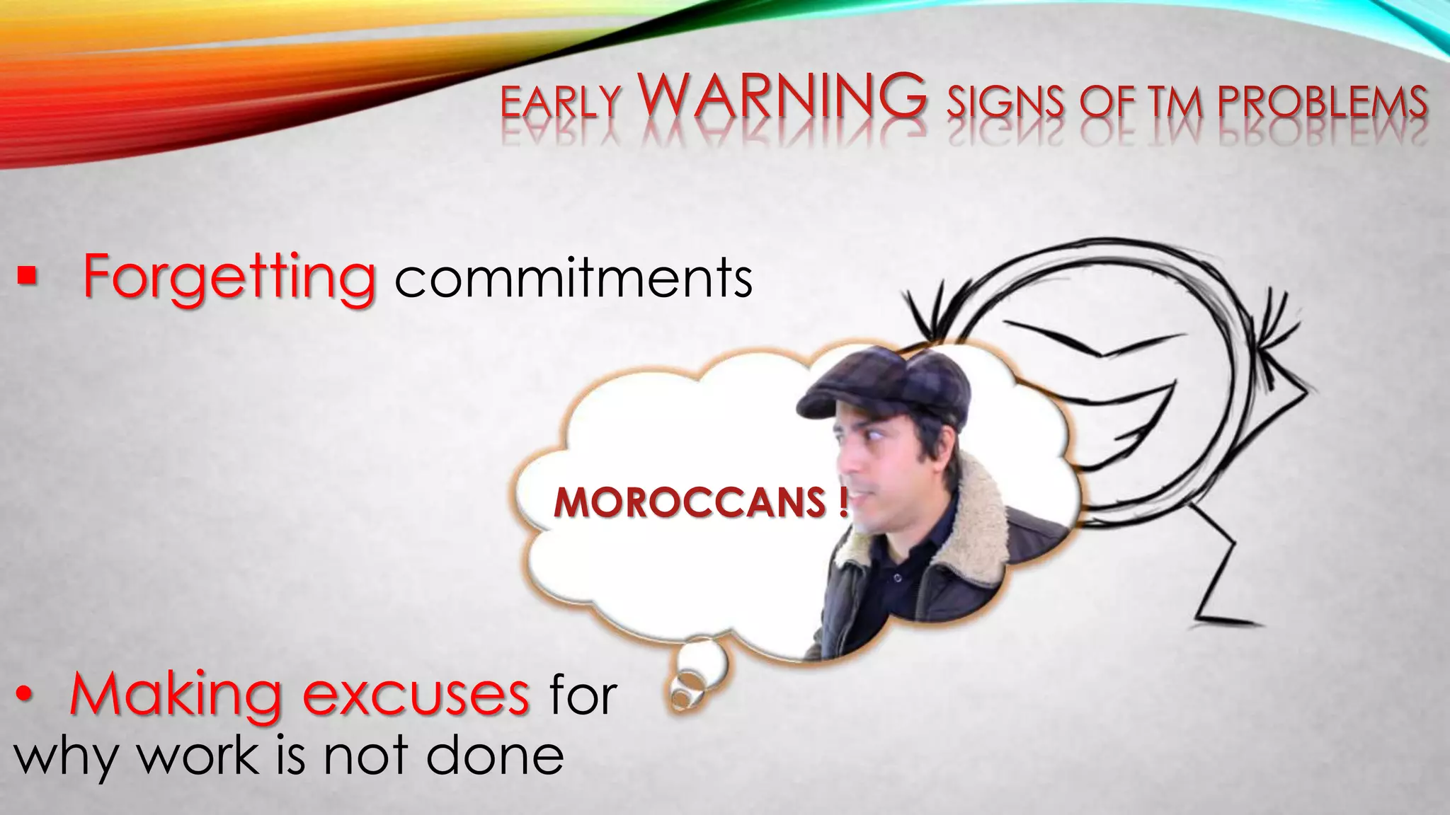  Forgetting commitments
• Making excuses for
why work is not done
MOROCCANS !
 