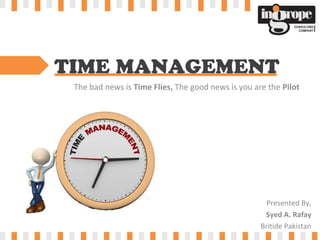 TIME MANAGEMENT
The bad news is Time Flies, The good news is you are the Pilot
Presented By,
Syed A. Rafay
Britide Pakistan
 
