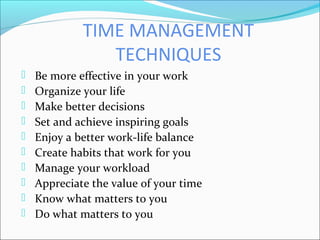 TIME MANAGEMENT
TECHNIQUES
 Be more effective in your work
 Organize your life
 Make better decisions
 Set and achieve...