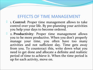 EFFECTS OF TIME MANAGEMENT
 1. Control: Proper time management allows to take
control over your life. By pre-planning you...