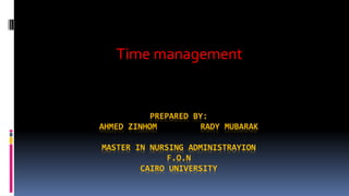 PREPARED BY:
AHMED ZINHOM RADY MUBARAK
MASTER IN NURSING ADMINISTRAYION
F.O.N
CAIRO UNIVERSITY
Time management
 