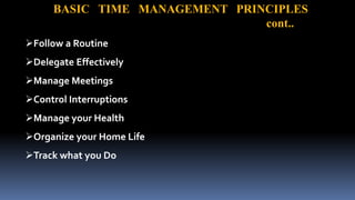 Follow a Routine
Delegate Effectively
Manage Meetings
Control Interruptions
Manage your Health
Organize your Home Life
Track what you Do
BASIC TIME MANAGEMENT PRINCIPLES
cont..
 