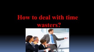 How to deal with time
wasters?
 