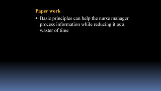 Paper work
 Basic principles can help the nurse manager
process information while reducing it as a
waster of time
 