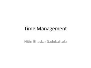 Time Management
Nitin Bhaskar Sadubattula
 