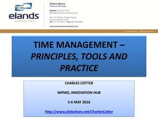 TIME MANAGEMENT –
PRINCIPLES, TOOLS AND
PRACTICE
CHARLES COTTER
NIPMO, INNOVATION HUB
5-6 MAY 2016
http://www.slideshare.net/CharlesCotter
 
