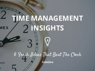 TIME MANAGEMENT
INSIGHTS
6 Fresh Ideas That Beat The Clock
CubeZoo
 