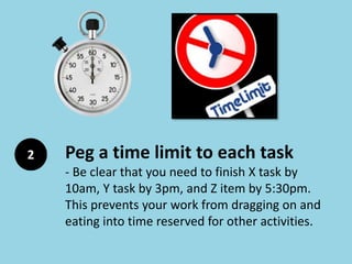 2 Peg a time limit to each task
- Be clear that you need to finish X task by
10am, Y task by 3pm, and Z item by 5:30pm.
Th...