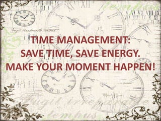 TIME MANAGEMENT:
SAVE TIME, SAVE ENERGY.
MAKE YOUR MOMENT HAPPEN!
 