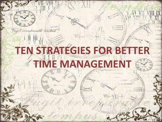 TEN STRATEGIES FOR BETTER
TIME MANAGEMENT
 