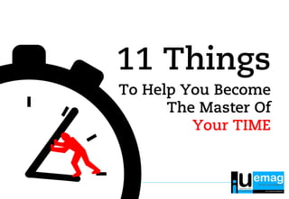 To Help You Become
The Master Of
Your TIME
11 Things
 
