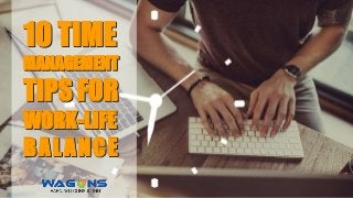 10 TIME
MANAGEMENT
TIPS FOR
WORK-LIFE
BALANCE
10 TIME
MANAGEMENT
TIPS FOR
WORK-LIFE
BALANCE
 