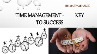 TIME MANAGEMENT - KEY
TO SUCCESS
BY: MARYAMHAMID
 