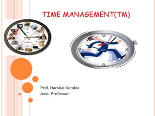 TIME MANAGEMENT(TM)
Prof. Harshal Kamble
Asst. Professor
 