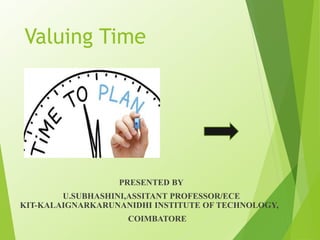 Valuing Time
PRESENTED BY
U.SUBHASHINI,ASSITANT PROFESSOR/ECE
KIT-KALAIGNARKARUNANIDHI INSTITUTE OF TECHNOLOGY,
COIMBATORE
 