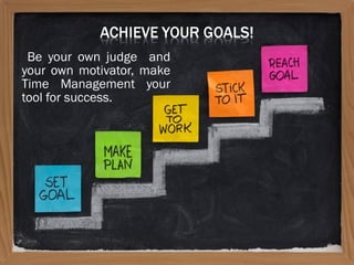 Be your own judge and
your own motivator, make
Time Management your
tool for success.
 
