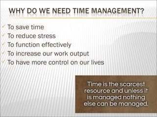  To save time
 To reduce stress
 To function effectively
 To increase our work output
 To have more control on our lives
 