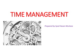 TIME MANAGEMENT
Prepared by Syed Hasan Murtaza
 