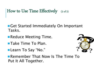 How to Use Time Effectively (2 of 2)
Get Started Immediately On Important
Tasks.
Reduce Meeting Time.
Take Time To Plan...