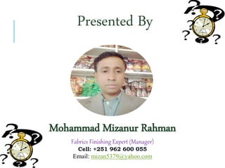 Presented By
Mohammad Mizanur Rahman
Fabrics Finishing Expert (Manager)
Cell: +251 962 600 055
Email: mizan5379@yahoo.com
 