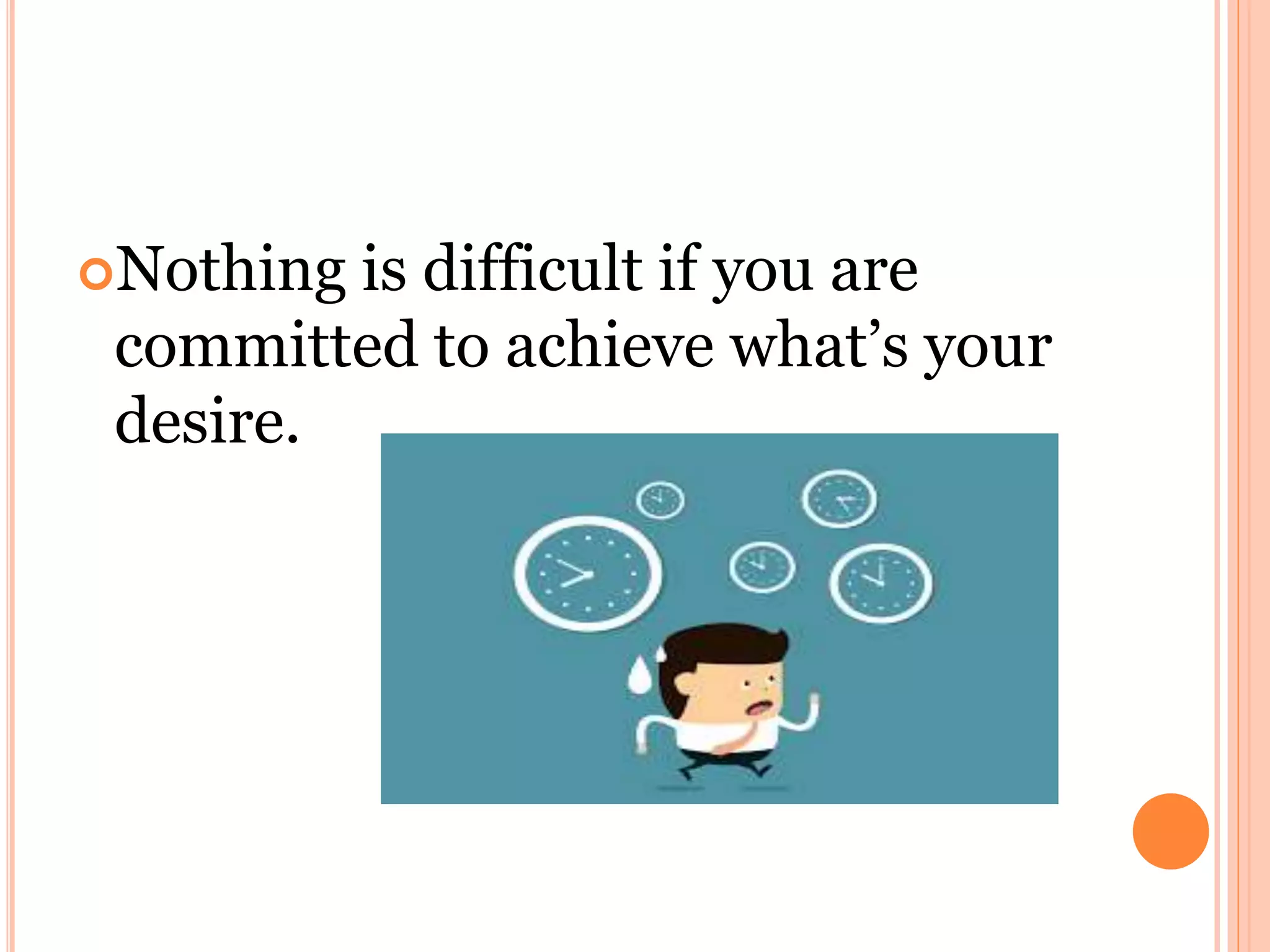Nothing is difficult if you are
committed to achieve what’s your
desire.
 