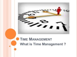 TIME MANAGEMENT
What is Time Management ?
 