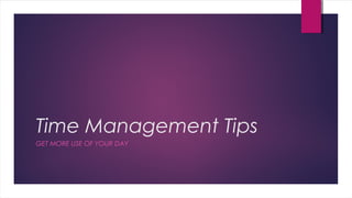Time Management Tips
GET MORE USE OF YOUR DAY
 