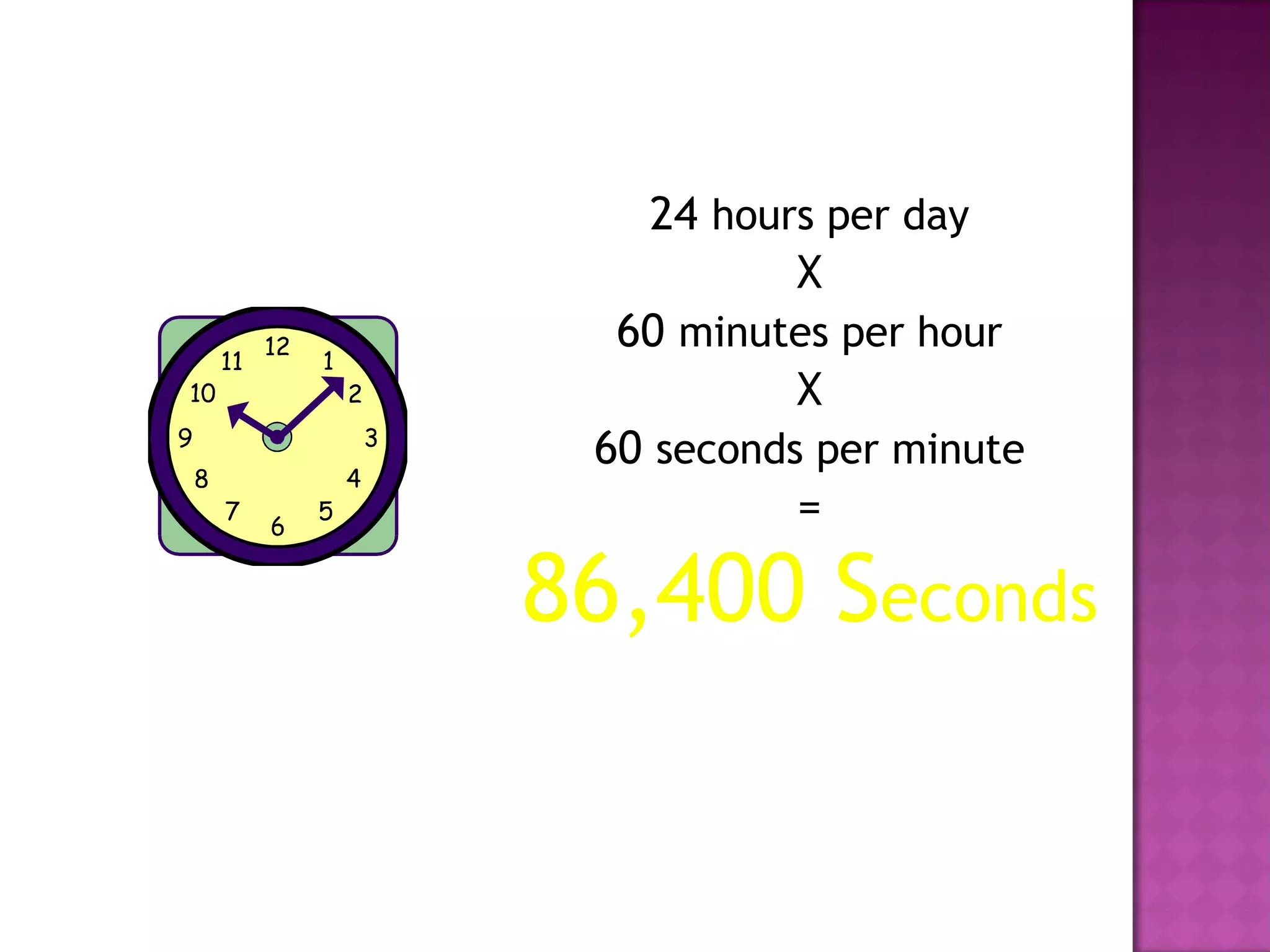 24 hours per day
X
60 minutes per hour
X
60 seconds per minute
=
86,400 Seconds
 