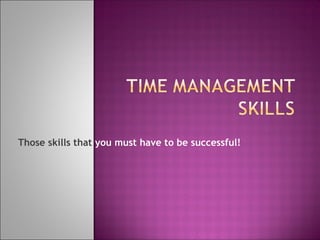 Those skills that you must have to be successful!
 