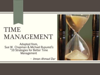 TIME
MANAGEMENT
Adopted from,
Sue W. Chapman & Michael Rupured’s
“10 Strategies for Better Time
Management
- Imran Ahmad Dar
 