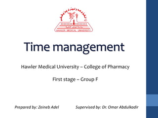 Time management
Prepared by: Zeineb Adel
Hawler Medical University – College of Pharmacy
First stage – Group F
Supervised by: Dr. Omar Abdulkadir
 