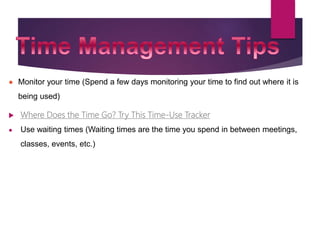 ● Monitor your time (Spend a few days monitoring your time to find out where it is
being used)
 Where Does the Time Go? Try This Time-Use Tracker
● Use waiting times (Waiting times are the time you spend in between meetings,
classes, events, etc.)
 