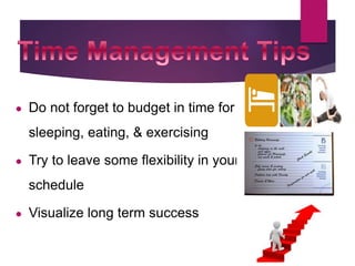 ● Do not forget to budget in time for
sleeping, eating, & exercising
● Try to leave some flexibility in your
schedule
● Visualize long term success
 