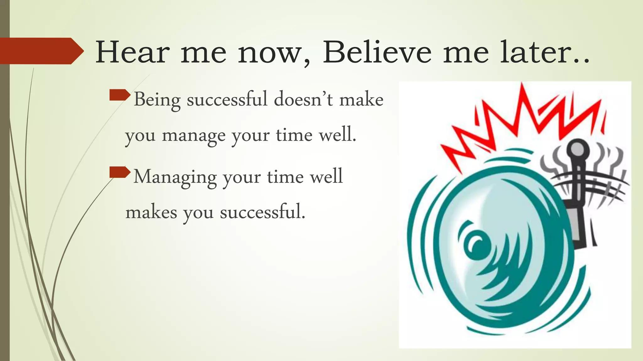 Hear me now, Believe me later..
Being successful doesn’t make
you manage your time well.
Managing your time well
makes you successful.
 