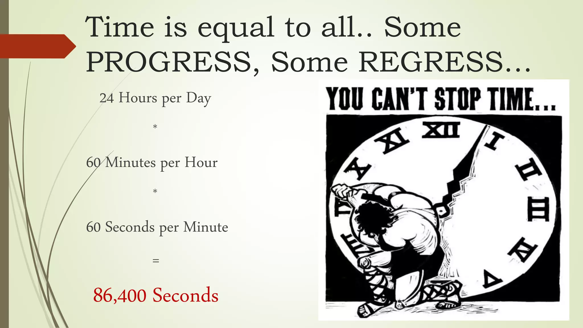 Time is equal to all.. Some
PROGRESS, Some REGRESS…
24 Hours per Day
*
60 Minutes per Hour
*
60 Seconds per Minute
=
86,400 Seconds
 