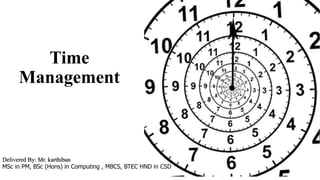 Time
Management
Delivered By: Mr. karthiban
MSc in PM, BSc (Hons) in Computing , MBCS, BTEC HND in CSD
 