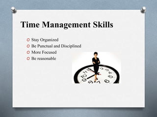 Time Management Skills
O Stay Organized
O Be Punctual and Disciplined
O More Focused
O Be reasonable
 