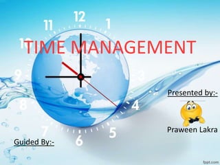 TIME MANAGEMENT
Presented by:-
Praween Lakra
Guided By:-
 