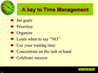 22
A key to Time Management
Set goals
Prioritize
Organize
Learn when to say “NO”
Use your waiting time
Concentrate on the task at hand
Celebrate success
 