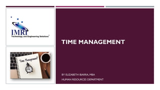 TIME MANAGEMENT
BY ELIZABETH IBARRA, MBA
HUMAN RESOURCES DEPARTMENT
 