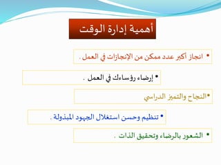 ‫الوقت‬‫ة‬‫ر‬‫إدا‬ ‫أهمية‬
•‫انجاز‬‫أكبر‬‫عدد‬‫ممكن‬‫من‬‫ات‬‫ز‬‫اإلنجا‬‫في‬‫العمل‬.
•‫ضاء‬‫ر‬‫إ‬‫ساءك‬‫ؤ‬‫ر‬‫في‬‫العمل‬.
•‫تنظيم‬‫وحسن‬‫استغالل‬‫الجهود‬‫املبذولة‬.
•‫ر‬‫الشعو‬‫بالرضاء‬‫وتحقيق‬‫الذات‬.
•‫النجاح‬‫والتميز‬‫ي‬ ‫اس‬‫ر‬‫الد‬
 