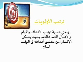 ‫ـات‬‫ـ‬‫ـ‬‫ي‬‫األولو‬ ‫ترتيب‬
‫واملهام‬ ‫األهداف‬‫ترتيب‬‫عملية‬‫وتعني‬
‫يتمكن‬ ‫بحيث‬‫فاألهم‬ ‫األهم‬ ‫واألعمال‬
‫الوقت‬ ‫في‬‫أهدافه‬‫تحقيق‬ ‫من‬‫اإلنسان‬
‫املتاح‬
 