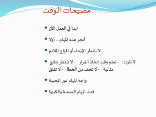 ‫الوقت‬ ‫ـات‬‫ـ‬‫ع‬‫مضي‬
 ‫اآلن‬ ‫العمل‬ ‫في‬ ‫ابدأ‬
 ‫املهام‬ ‫هذه‬ ‫أنجز‬...‫أوال‬
 ‫املالئم‬ ‫اج‬‫ز‬‫امل‬ ‫أو‬‫اإليحاء‬ ‫تنتظر‬ ‫ال‬
 ‫تتردد‬ ‫ال‬:-‫ار‬‫ر‬‫الق‬ ‫اتخاذ‬ ‫وقت‬ ‫تعلم‬-‫نتائ‬ ‫تنتظر‬ ‫ال‬‫ج‬
‫مثالية‬-‫الخطأ‬ ‫من‬ ‫تخف‬ ‫ال‬-‫تقلق‬ ‫ال‬
 ‫املحببة‬ ‫غير‬ ‫املهام‬ ‫واجه‬
 ‫والكبيرة‬ ‫الصعبة‬ ‫املهام‬ ‫فتت‬
 