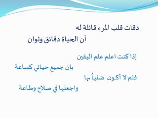 ‫له‬‫قائلة‬ ‫املرء‬‫قلب‬ ‫دقات‬
‫وثوان‬‫دقائق‬ ‫الحياة‬‫أن‬
‫اليقين‬ ‫علم‬ ‫اعلم‬ ‫كنت‬ ‫إذا‬
‫كساعة‬ ‫ـاتي‬‫ـ‬‫ي‬‫ح‬‫جميع‬ ‫بان‬
‫بها‬
ُ
‫ـا‬‫ـ‬‫ي‬‫ضن‬ ‫ن‬‫ـو‬‫ـ‬‫ـ‬‫ـ‬‫ك‬‫أ‬ ‫ال‬ ‫فلم‬
‫ـاعة‬‫ـ‬‫ـ‬‫ط‬‫و‬ ‫ـالح‬‫ـ‬‫ص‬‫في‬ ‫ـا‬‫ـ‬‫ه‬‫واجعل‬
 