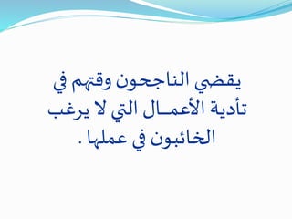 ‫ف‬ ‫وقتهم‬ ‫ن‬‫الناجحو‬‫ي‬ ‫يقض‬‫ي‬
‫ير‬ ‫ال‬ ‫التي‬ ‫ـال‬‫ـ‬‫ـ‬‫ـ‬‫ـ‬‫ـ‬‫ـ‬‫ـ‬‫م‬‫األع‬ ‫تأدية‬‫غب‬
‫عملها‬ ‫في‬ ‫ن‬‫الخائبو‬.
 