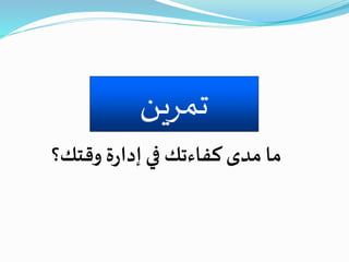 ‫تمرين‬
‫وقتك؟‬ ‫ة‬‫ر‬‫إدا‬‫في‬ ‫كفاءتك‬‫مدى‬ ‫ما‬
 