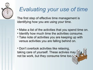 Evaluating your use of time
The first step of effective time management is
identifying how you are using your time.
• Make...