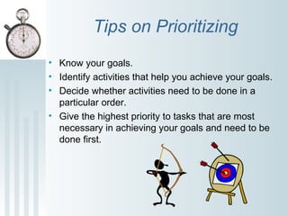 Tips on Prioritizing
• Know your goals.
• Identify activities that help you achieve your goals.
• Decide whether activitie...